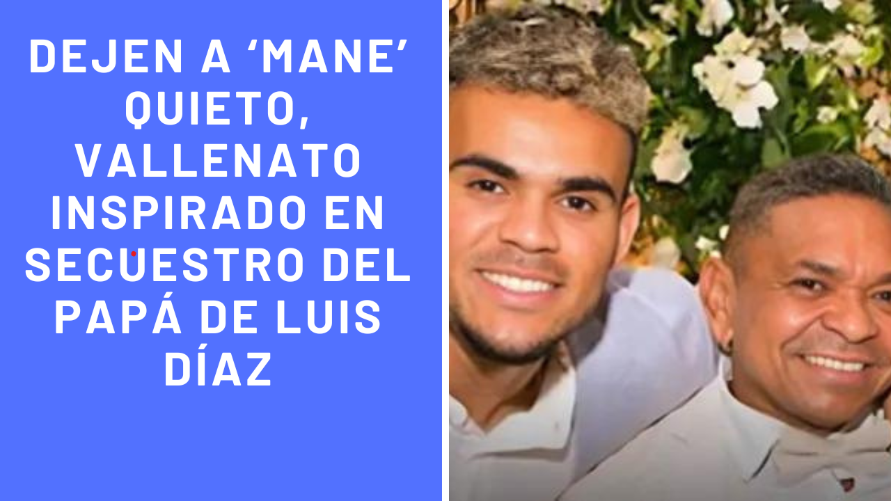 Dejen a ‘Mane’ quieto, vallenato inspirado en secuestro del papá de Luis Díaz